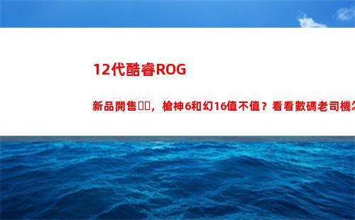 2代酷睿ROG新品開售，槍神6和幻16值不值？看看數碼老司機怎么說(12代酷睿和6代銳龍哪個好)"